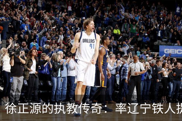 徐正源的执教传奇：率辽宁铁人提前完成保级
