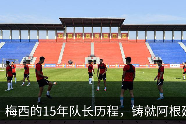 梅西的15年队长历程，铸就阿根廷足坛的辉煌传奇