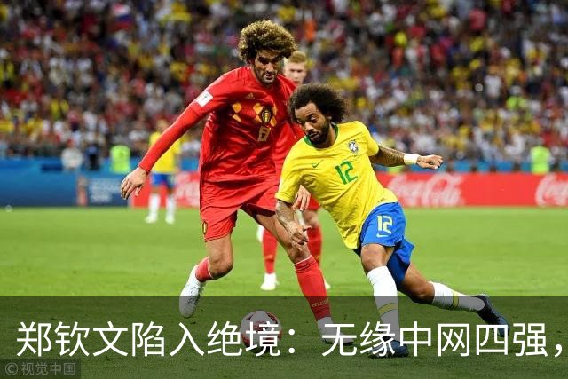 郑钦文陷入绝境：无缘中网四强，武网资格岌岌可危