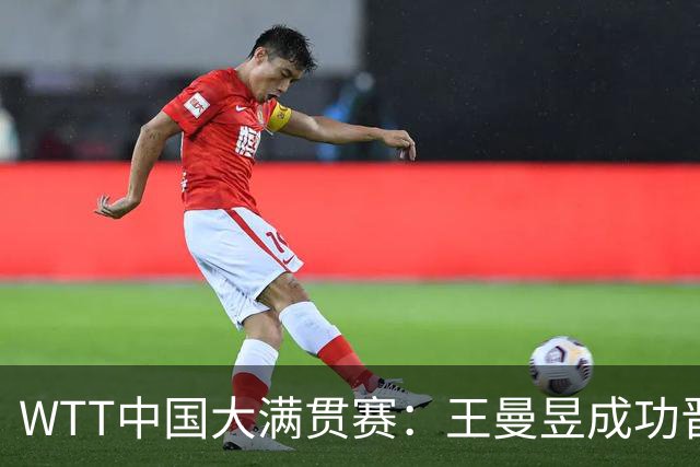 WTT中国大满贯赛：王曼昱成功晋级双项，周启豪击败张本智和
